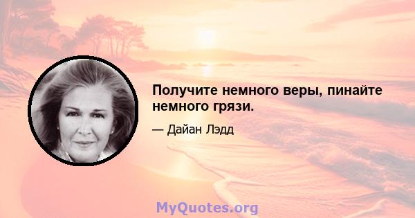 Получите немного веры, пинайте немного грязи.