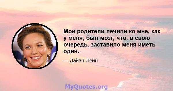 Мои родители лечили ко мне, как у меня, был мозг, что, в свою очередь, заставило меня иметь один.