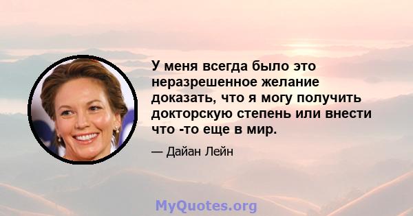 У меня всегда было это неразрешенное желание доказать, что я могу получить докторскую степень или внести что -то еще в мир.