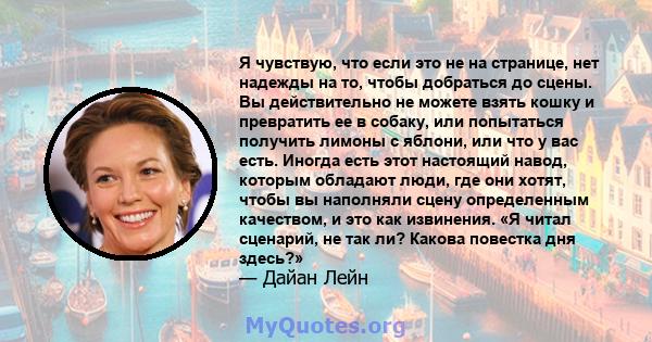 Я чувствую, что если это не на странице, нет надежды на то, чтобы добраться до сцены. Вы действительно не можете взять кошку и превратить ее в собаку, или попытаться получить лимоны с яблони, или что у вас есть. Иногда