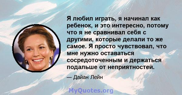 Я любил играть, я начинал как ребенок, и это интересно, потому что я не сравнивал себя с другими, которые делали то же самое. Я просто чувствовал, что мне нужно оставаться сосредоточенным и держаться подальше от