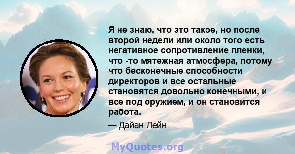 Я не знаю, что это такое, но после второй недели или около того есть негативное сопротивление пленки, что -то мятежная атмосфера, потому что бесконечные способности директоров и все остальные становятся довольно