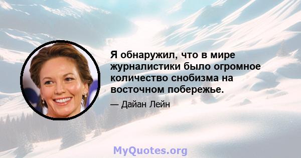 Я обнаружил, что в мире журналистики было огромное количество снобизма на восточном побережье.