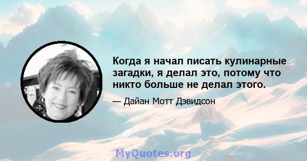 Когда я начал писать кулинарные загадки, я делал это, потому что никто больше не делал этого.