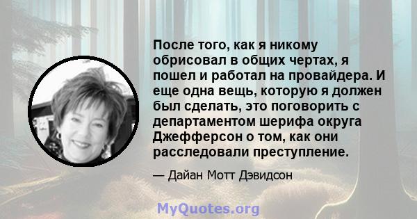 После того, как я никому обрисовал в общих чертах, я пошел и работал на провайдера. И еще одна вещь, которую я должен был сделать, это поговорить с департаментом шерифа округа Джефферсон о том, как они расследовали