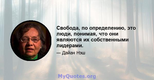 Свобода, по определению, это люди, понимая, что они являются их собственными лидерами.