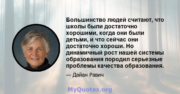 Большинство людей считают, что школы были достаточно хорошими, когда они были детьми, и что сейчас они достаточно хороши. Но динамичный рост нашей системы образования породил серьезные проблемы качества образования.