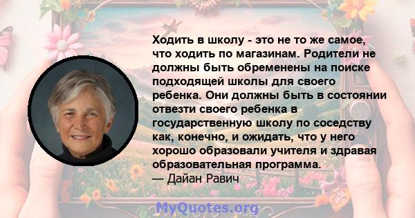 Ходить в школу - это не то же самое, что ходить по магазинам. Родители не должны быть обременены на поиске подходящей школы для своего ребенка. Они должны быть в состоянии отвезти своего ребенка в государственную школу