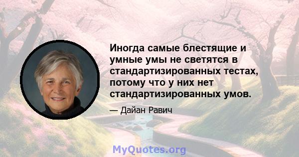 Иногда самые блестящие и умные умы не светятся в стандартизированных тестах, потому что у них нет стандартизированных умов.