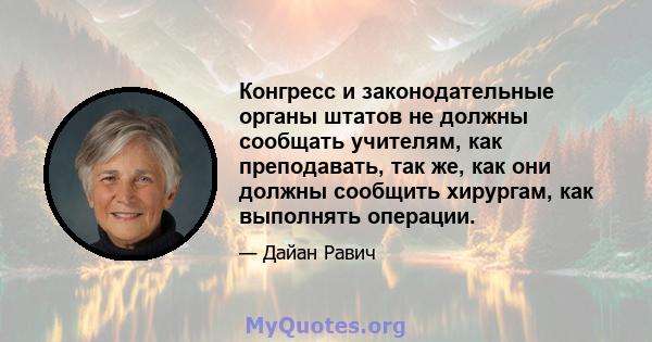 Конгресс и законодательные органы штатов не должны сообщать учителям, как преподавать, так же, как они должны сообщить хирургам, как выполнять операции.