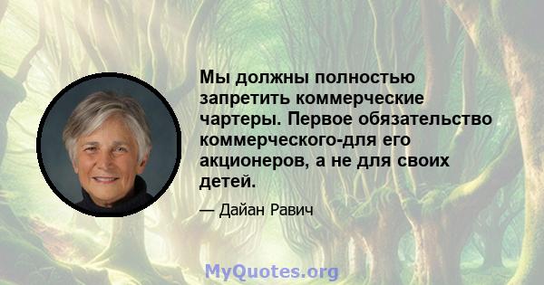 Мы должны полностью запретить коммерческие чартеры. Первое обязательство коммерческого-для его акционеров, а не для своих детей.