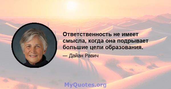 Ответственность не имеет смысла, когда она подрывает большие цели образования.