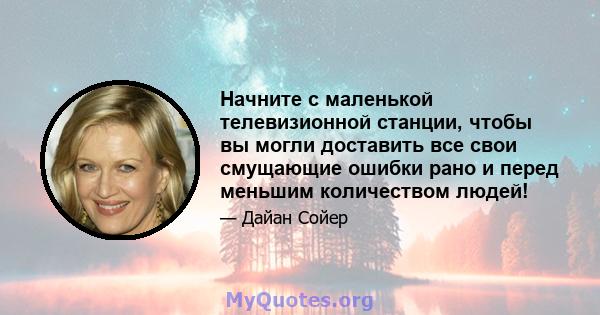 Начните с маленькой телевизионной станции, чтобы вы могли доставить все свои смущающие ошибки рано и перед меньшим количеством людей!