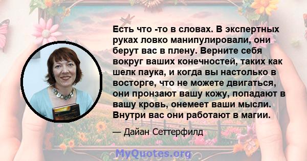 Есть что -то в словах. В экспертных руках ловко манипулировали, они берут вас в плену. Верните себя вокруг ваших конечностей, таких как шелк паука, и когда вы настолько в восторге, что не можете двигаться, они пронзают