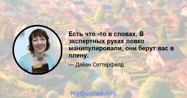 Есть что -то в словах. В экспертных руках ловко манипулировали, они берут вас в плену.