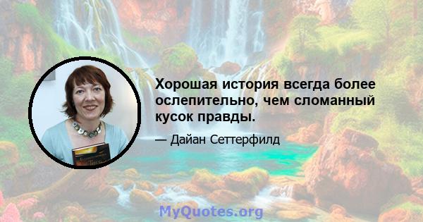 Хорошая история всегда более ослепительно, чем сломанный кусок правды.