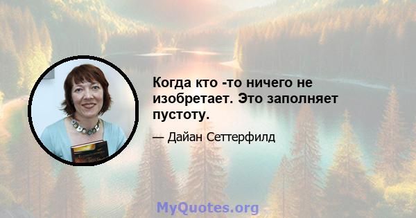 Когда кто -то ничего не изобретает. Это заполняет пустоту.