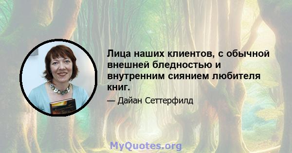 Лица наших клиентов, с обычной внешней бледностью и внутренним сиянием любителя книг.