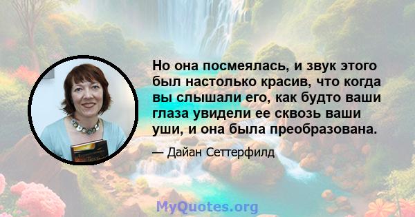 Но она посмеялась, и звук этого был настолько красив, что когда вы слышали его, как будто ваши глаза увидели ее сквозь ваши уши, и она была преобразована.