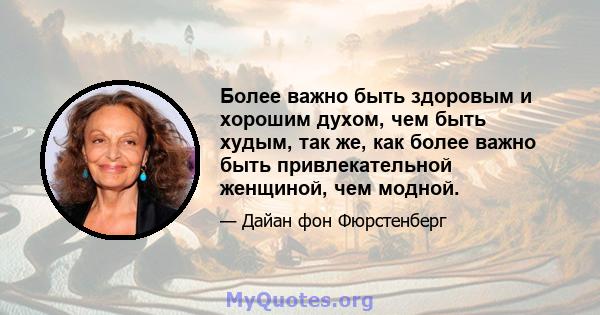 Более важно быть здоровым и хорошим духом, чем быть худым, так же, как более важно быть привлекательной женщиной, чем модной.