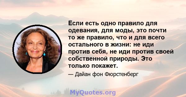 Если есть одно правило для одевания, для моды, это почти то же правило, что и для всего остального в жизни: не иди против себя, не иди против своей собственной природы. Это только покажет.