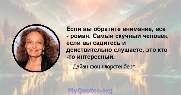 Если вы обратите внимание, все - роман. Самый скучный человек, если вы садитесь и действительно слушаете, это кто -то интересный.