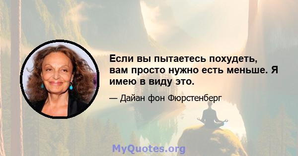 Если вы пытаетесь похудеть, вам просто нужно есть меньше. Я имею в виду это.