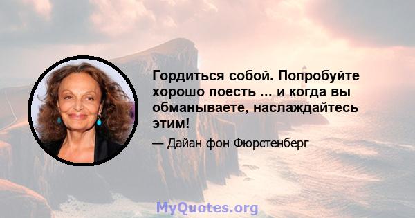 Гордиться собой. Попробуйте хорошо поесть ... и когда вы обманываете, наслаждайтесь этим!