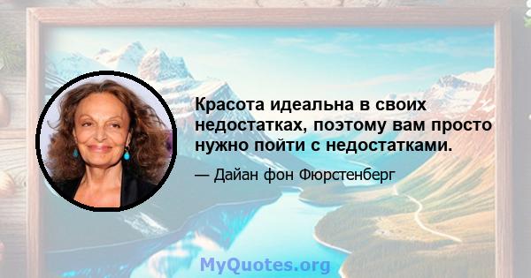 Красота идеальна в своих недостатках, поэтому вам просто нужно пойти с недостатками.