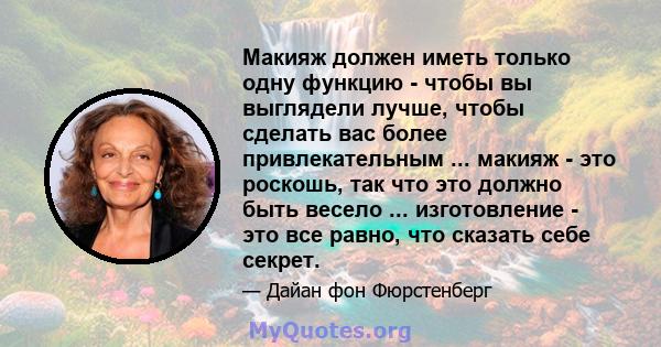 Макияж должен иметь только одну функцию - чтобы вы выглядели лучше, чтобы сделать вас более привлекательным ... макияж - это роскошь, так что это должно быть весело ... изготовление - это все равно, что сказать себе