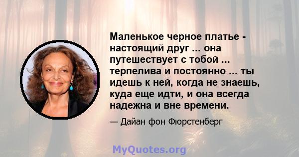 Маленькое черное платье - настоящий друг ... она путешествует с тобой ... терпелива и постоянно ... ты идешь к ней, когда не знаешь, куда еще идти, и она всегда надежна и вне времени.