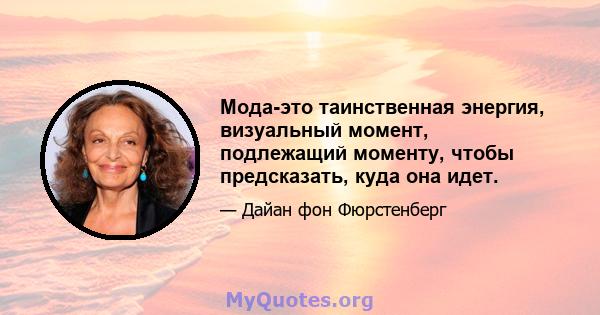 Мода-это таинственная энергия, визуальный момент, подлежащий моменту, чтобы предсказать, куда она идет.