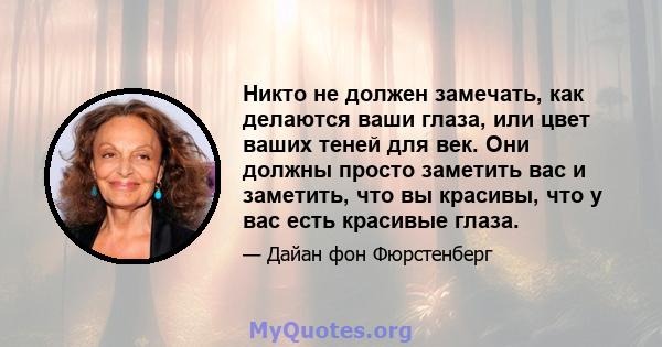 Никто не должен замечать, как делаются ваши глаза, или цвет ваших теней для век. Они должны просто заметить вас и заметить, что вы красивы, что у вас есть красивые глаза.