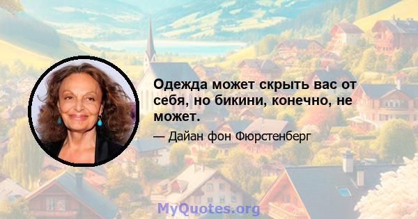 Одежда может скрыть вас от себя, но бикини, конечно, не может.