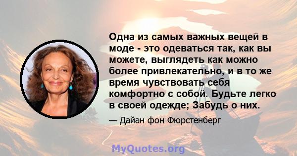 Одна из самых важных вещей в моде - это одеваться так, как вы можете, выглядеть как можно более привлекательно, и в то же время чувствовать себя комфортно с собой. Будьте легко в своей одежде; Забудь о них.