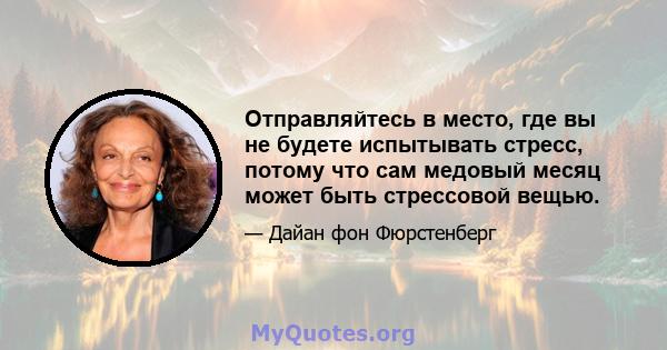 Отправляйтесь в место, где вы не будете испытывать стресс, потому что сам медовый месяц может быть стрессовой вещью.