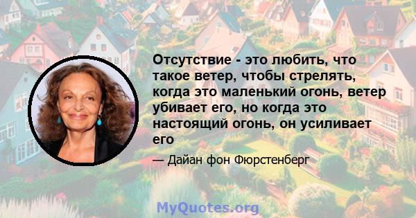 Отсутствие - это любить, что такое ветер, чтобы стрелять, когда это маленький огонь, ветер убивает его, но когда это настоящий огонь, он усиливает его