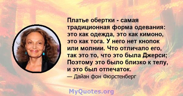 Платье обертки - самая традиционная форма одевания: это как одежда, это как кимоно, это как тога. У него нет кнопок или молнии. Что отличало его, так это то, что это была Джерси; Поэтому это было близко к телу, и это