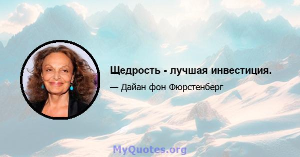 Щедрость - лучшая инвестиция.