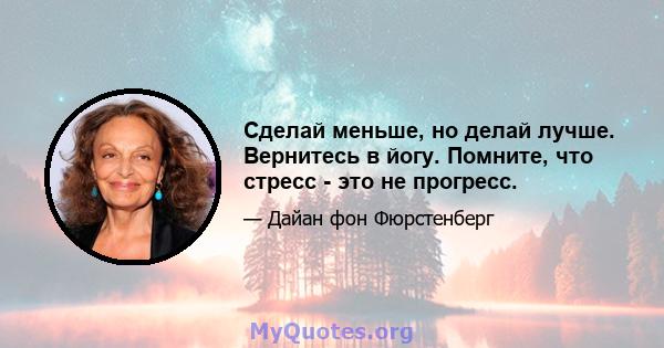 Сделай меньше, но делай лучше. Вернитесь в йогу. Помните, что стресс - это не прогресс.