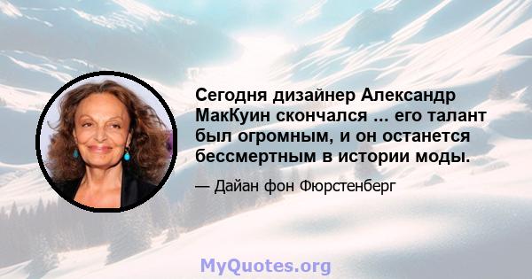 Сегодня дизайнер Александр МакКуин скончался ... его талант был огромным, и он останется бессмертным в истории моды.