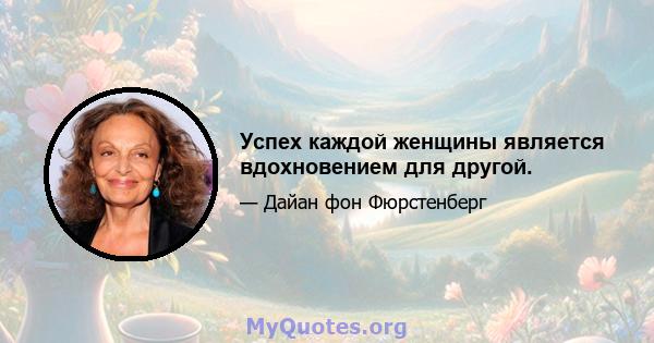 Успех каждой женщины является вдохновением для другой.