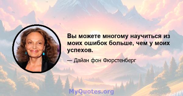 Вы можете многому научиться из моих ошибок больше, чем у моих успехов.