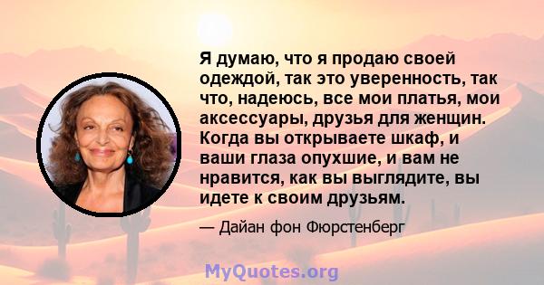 Я думаю, что я продаю своей одеждой, так это уверенность, так что, надеюсь, все мои платья, мои аксессуары, друзья для женщин. Когда вы открываете шкаф, и ваши глаза опухшие, и вам не нравится, как вы выглядите, вы