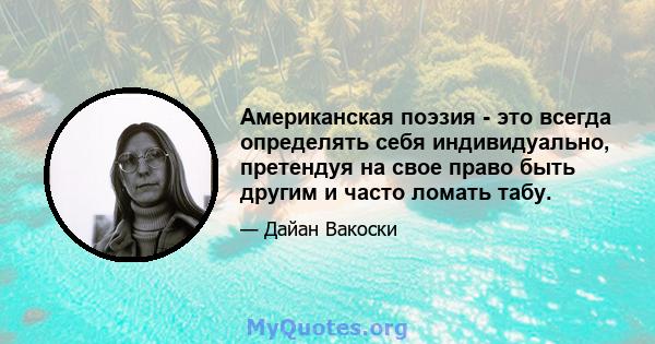 Американская поэзия - это всегда определять себя индивидуально, претендуя на свое право быть другим и часто ломать табу.