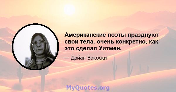 Американские поэты празднуют свои тела, очень конкретно, как это сделал Уитмен.