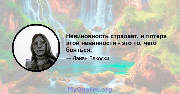 Невиновность страдает, и потеря этой невинности - это то, чего бояться.