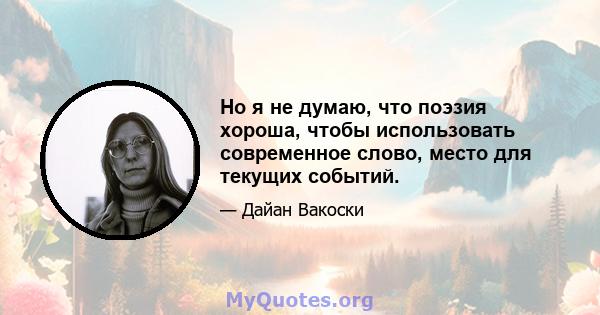 Но я не думаю, что поэзия хороша, чтобы использовать современное слово, место для текущих событий.