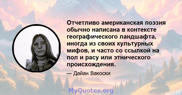 Отчетливо американская поэзия обычно написана в контексте географического ландшафта, иногда из своих культурных мифов, и часто со ссылкой на пол и расу или этнического происхождения.