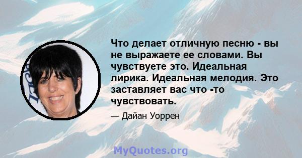 Что делает отличную песню - вы не выражаете ее словами. Вы чувствуете это. Идеальная лирика. Идеальная мелодия. Это заставляет вас что -то чувствовать.